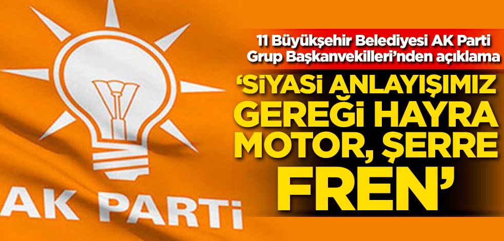 11 Büyükşehir Belediyesi AK Parti Grup Başkanvekilleri’nden açıklama! "Siyasi anlayışımız gereği ‘hayra motor, şerre fren’"
