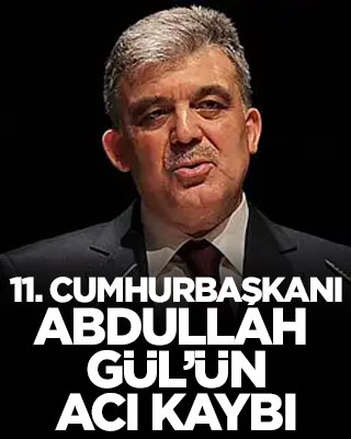11. Cumhurbaşkanı Abdullah Gül’ün acı kaybı