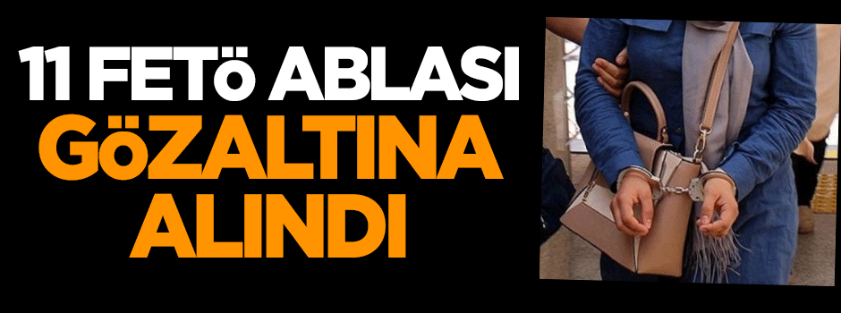 11 FETÖ ablası gözaltına alındı