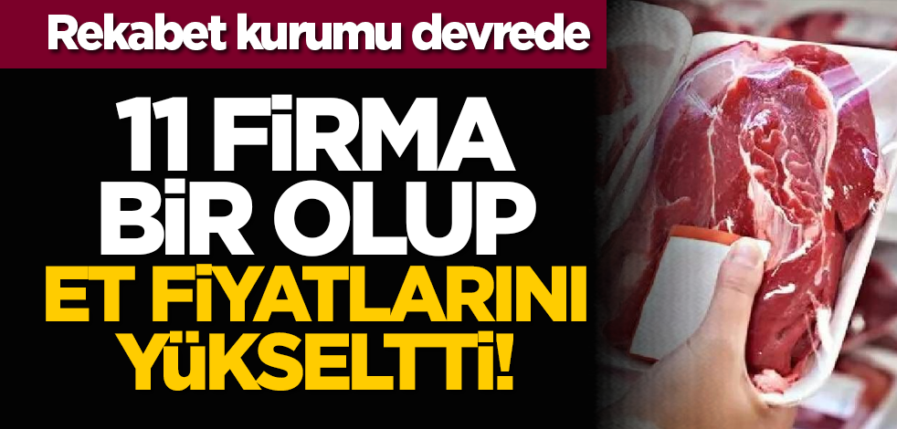 11 firma bir olup et fiyatlarını yükseltti! Rekabet kurumu devrede