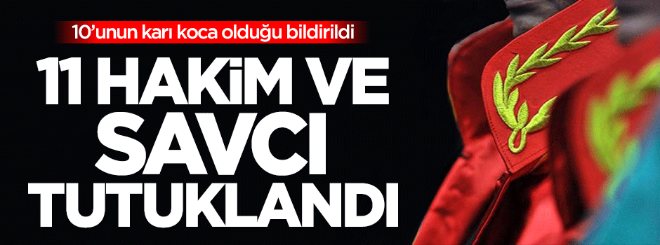 11 hakim ve savcı tutuklandı