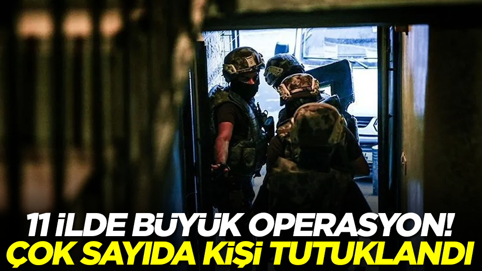11 ilde büyük operasyon! Çok sayıda kişi tutuklandı