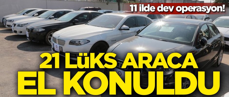 11 ilde dev operasyon! 21 lüks otomobile el konuldu
