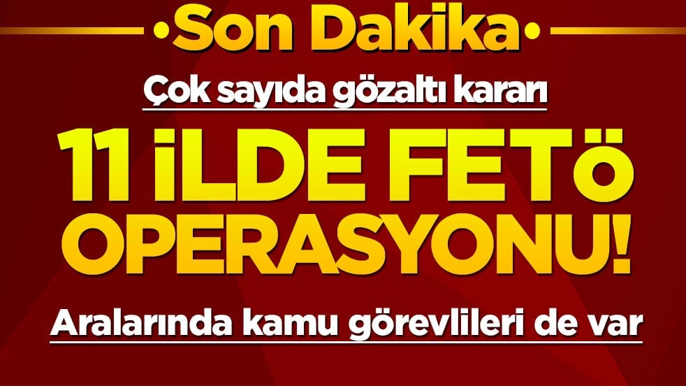 11 ilde FETÖ operasyonu: Çok sayıda gözaltı var! Bazıları kamu görevlisi çıktı