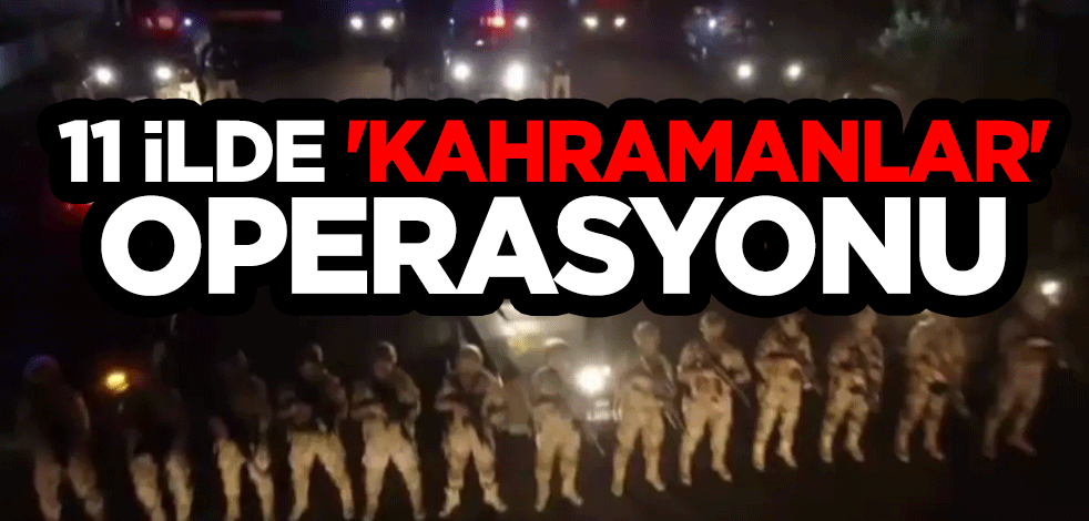 11 ilde ''Kahramanlar'' operasyonu