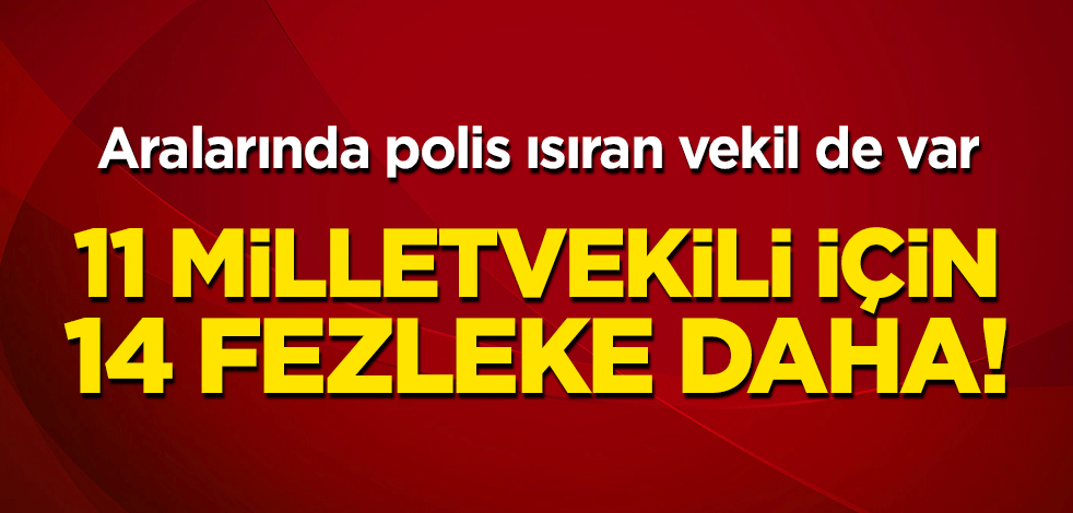 11 milletvekili için 14 fezleke daha! Aralarında polis ısıran vekil de var