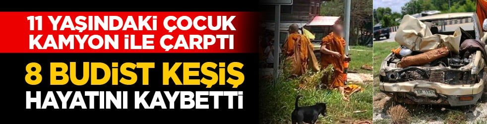 11 yaşındaki çocuk kamyon ile çarptı: 8 budist keşiş hayatını kaybetti