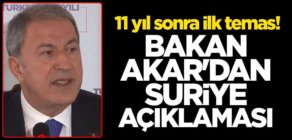 11 yıl sonra ilk temas! Milli Savunma Bakanı Hulusi Akar'dan Suriye açıklaması