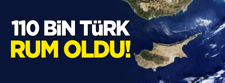 110 bin Türk, Rum oldu!