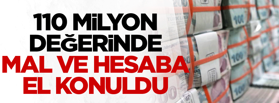110 Milyon değerinde mal ve hesaba el konuldu