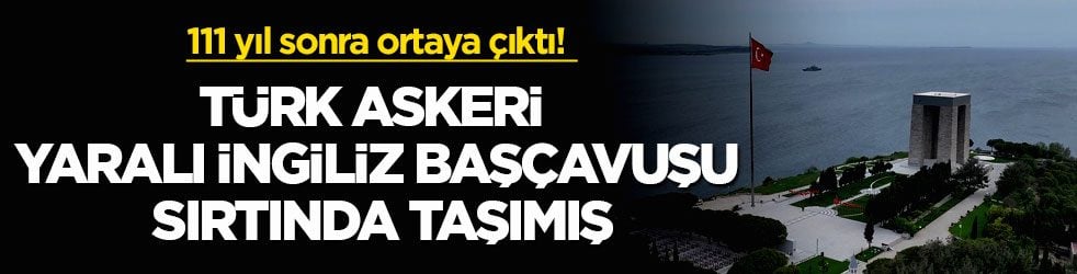 111 yıl sonra ortaya çıktı! Türk askeri yaralı İngiliz başçavuşu sırtında taşımış