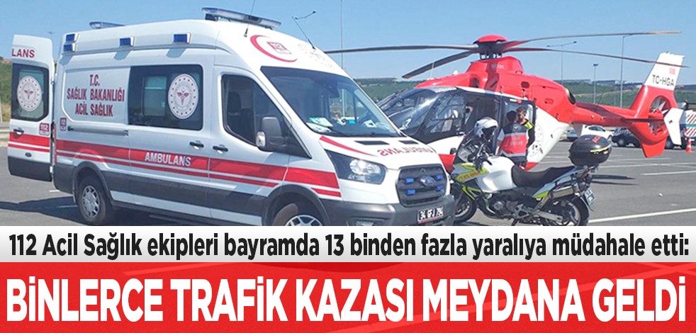 112 Acil Sağlık ekipleri bayramda 13 binden fazla yaralıya müdahale etti: Binlerce trafik kazası meydana geldi