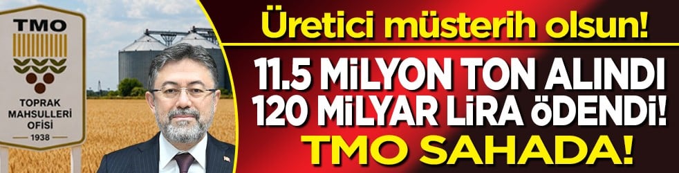 11,5 milyon ton alındı, 120 milyar lira ödendi! Üretici müsterih olsun! TMO sahada