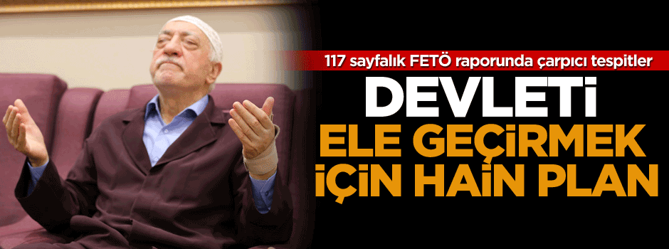 117 sayfalık FETÖ raporunda çarpıcı tespitler