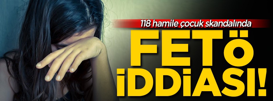 118 hamile çocuk skandalında FETÖ iddiası!