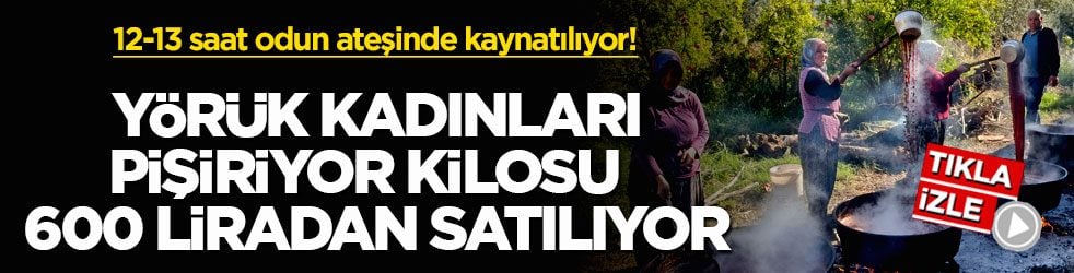 12-13 saat odun ateşinde kaynatılıyor! Yörük kadınları pişiriyor kilosu 600 liradan satılıyor