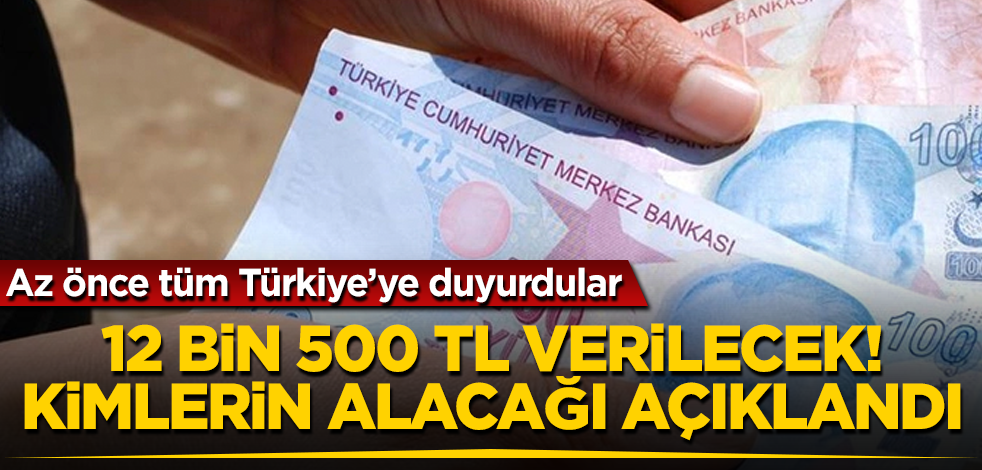 12 bin 500 TL verilecek! Az önce tüm Türkiye’ye duyurdular! Kimlerin alacağı açıklandı!