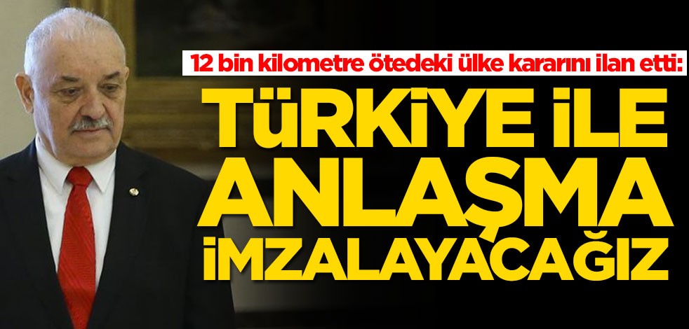 12 bin kilometre ötedeki ülke kararını ilan etti: Türkiye ile anlaşma yapacağız