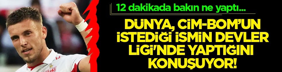12 dakikada bakın ne yaptı! Dünya, Cim-Bom'un istediği ismin Şampiyonlar Ligi'nde yaptığını konuşuyor!