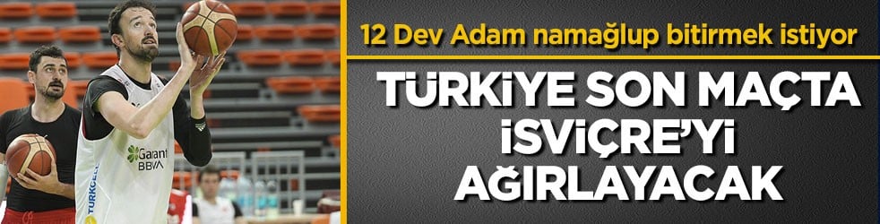 12 Dev Adam namağlup bitirmek istiyor! Türkiye son maçta İsviçre’yi ağırlayacak