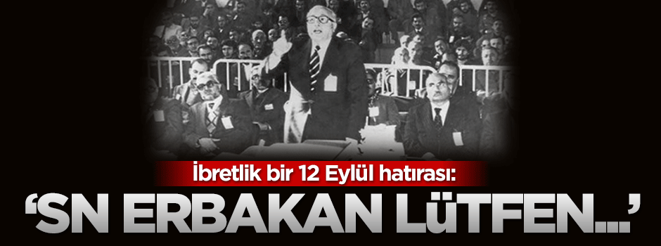 12 eylül sonrası yaşanan ibretlik bir olay: Sayın Erbakan, lütfen...