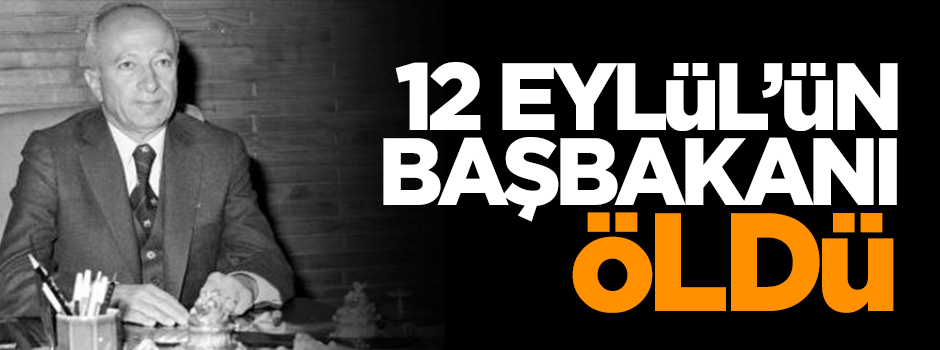 12 Eylül'ün başbakanı öldü