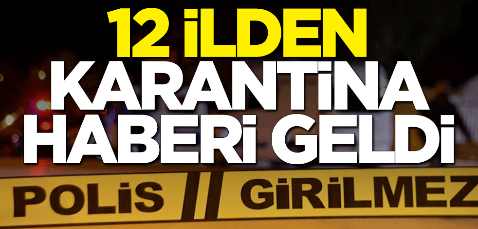 12 ilden karantina haberi geldi