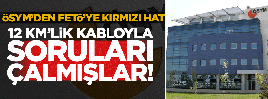 12 kilometrelik kabloyla soruları çalmışlar!