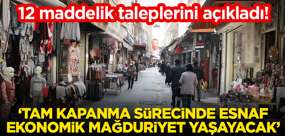 12 maddelik taleplerini açıkladı! "Tam kapanma sürecinde esnaf ekonomik mağduriyet yaşayacak"
