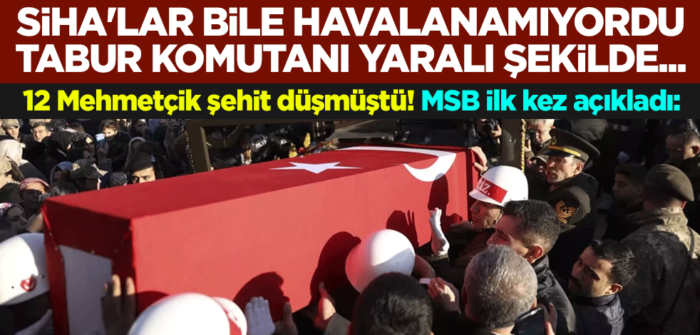 12 Mehmetçik şehit düşmüştü! MSB ilk kez açıkladı: SİHA'lar bile havalanamıyordu, tabur komutanı yaralı şekilde...