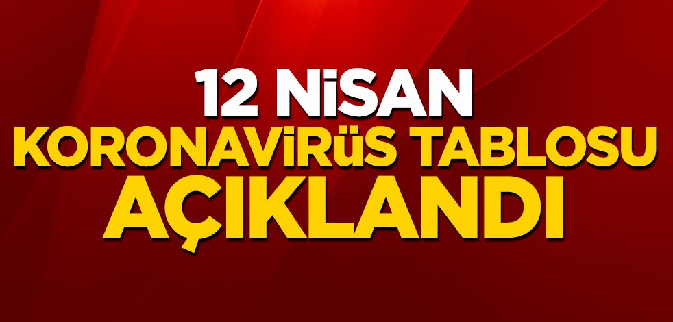 12 Nisan koronavirüs tablosu açıklandı