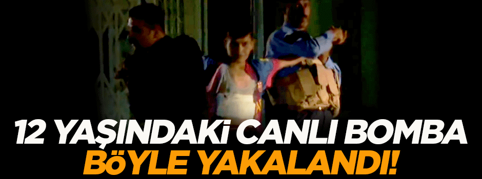 12 yaşındaki canlı bomba böyle yakalandı!
