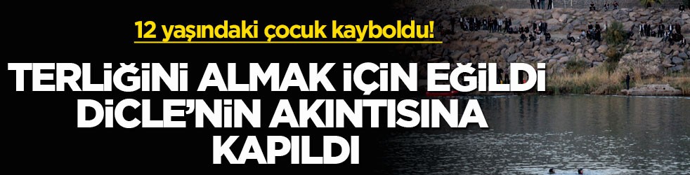 12 yaşındaki çocuk kayboldu! Terliğini almak için eğildi, Dicle’nin akıntısına kapıldı