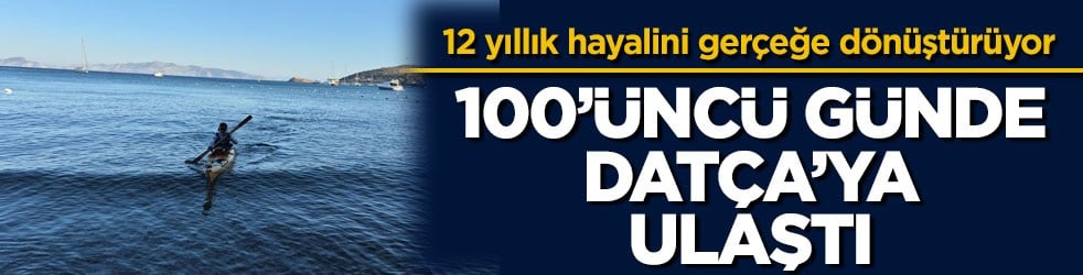 12 yıllık hayalini gerçeğe dönüştürüyor! 100’üncü günde Datça’ya ulaştı