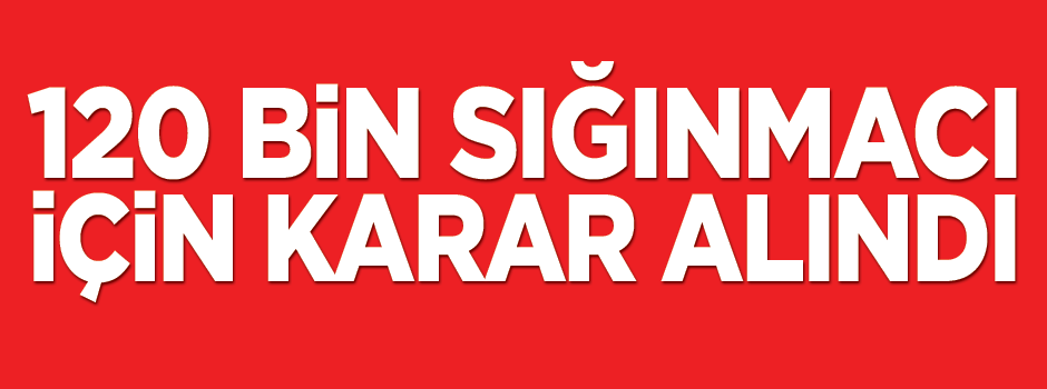 120 bin sığınmacı için karar alındı