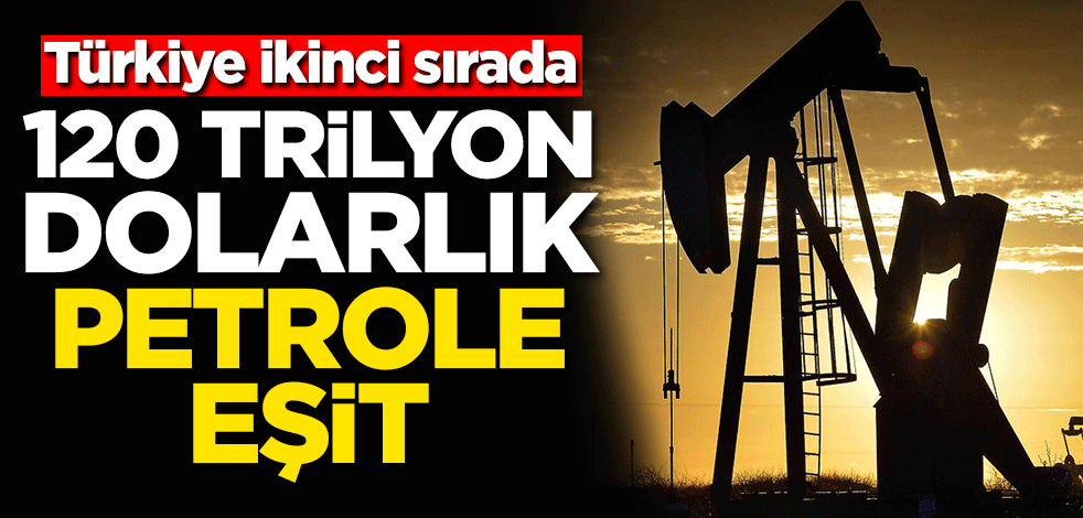 120 trilyon dolarlık petrole eşit! Türkiye ikinci sırada
