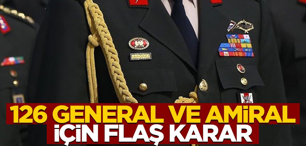 126 general ve amiral için flaş karar!