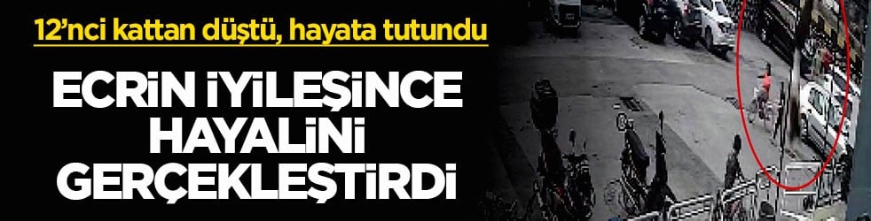 12’nci kattan düştü, hayata tutundu! Ecrin iyileşince hayalini gerçekleştirdi