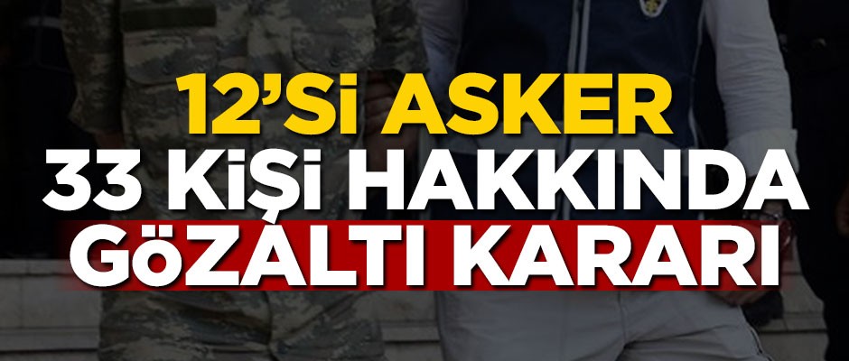 12'si asker 33 kişi hakkında gözaltı kararı