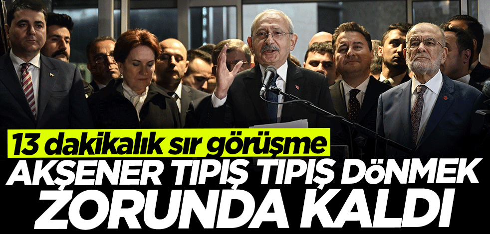 13 dakikalık sır görüşme: Meral Akşener tıpış tıpış geri dönmek zorunda kaldı