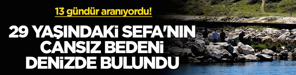 13 gündür aranıyordu! 29 yaşındaki Sefa'nın cansız bedeni denizde bulundu