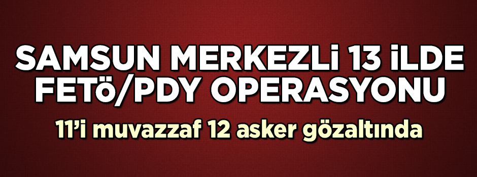 13 ilde FETÖ operasyonu! 12 rütbeli asker gözaltında