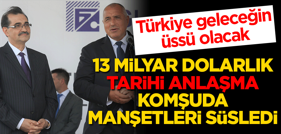 13 milyar dolarlık tarihi imza komşuda manşetleri süsledi Türkiye geleceğin üssü!