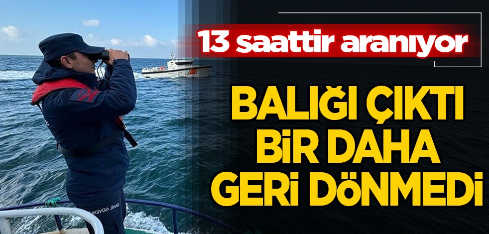 13 saattir aranıyor! Balığa çıktı, bir daha geri dönmedi