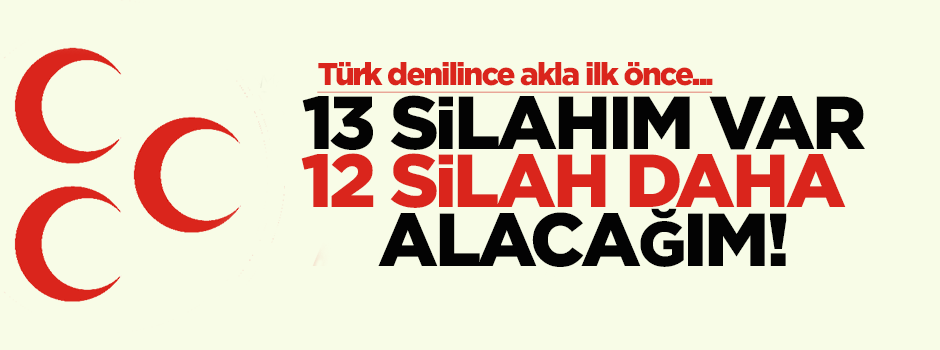 '13 silahım var, 12 silah daha alacağım'