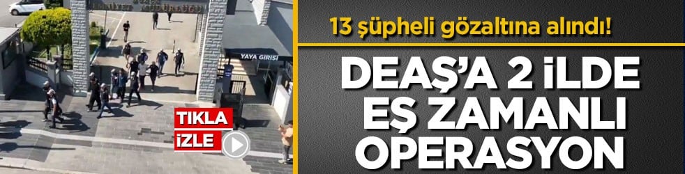 13 şüpheli gözaltına alındı! DEAŞ’a 2 ilde eş zamanlı operasyon