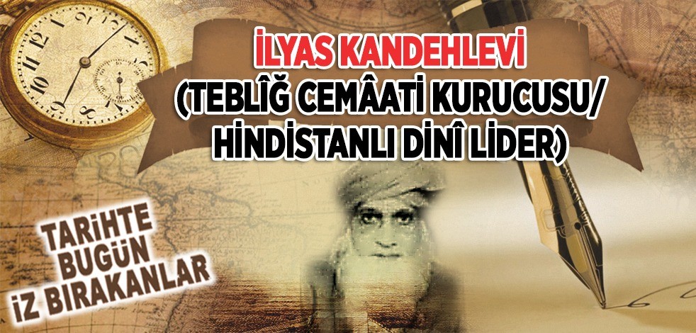 13 Temmuz 1944: Tebliğ Cemâati Kurucusu/Hindistanlı Dini Lider İlyas Kandehlevî'nin vefatı