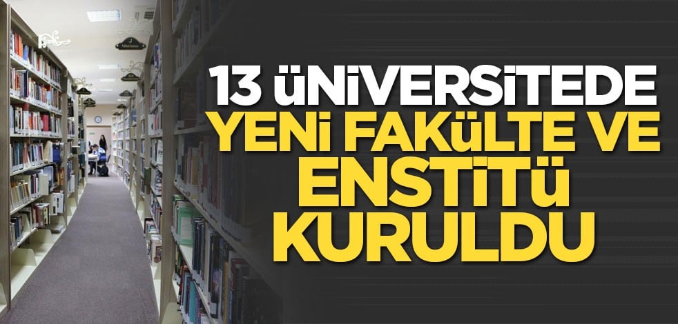 13 üniversitede yeni fakülte ve enstitü kuruldu