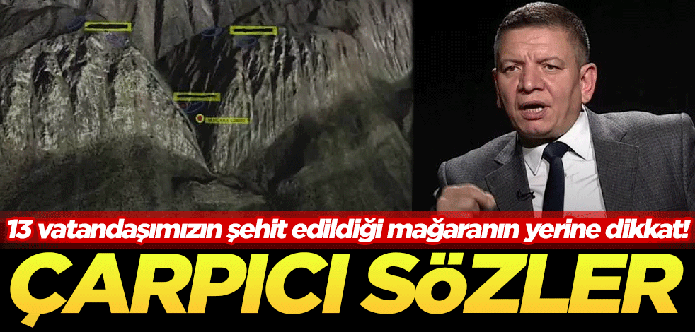 13 vatandaşımızın şehit edildiği mağaranın yerine dikkat! Coşkun Başbuğ'dan çarpıcı sözler