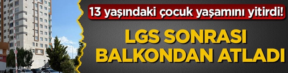 13 yaşındaki çocuk yaşamını yitirdi! LGS sonrası balkondan atladı